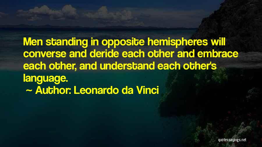 Leonardo Da Vinci Quotes: Men Standing In Opposite Hemispheres Will Converse And Deride Each Other And Embrace Each Other, And Understand Each Other's Language.