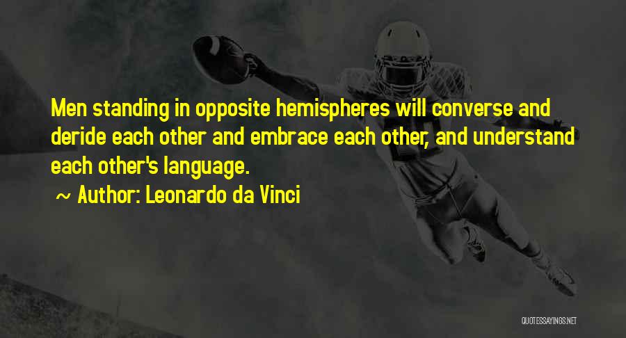 Leonardo Da Vinci Quotes: Men Standing In Opposite Hemispheres Will Converse And Deride Each Other And Embrace Each Other, And Understand Each Other's Language.