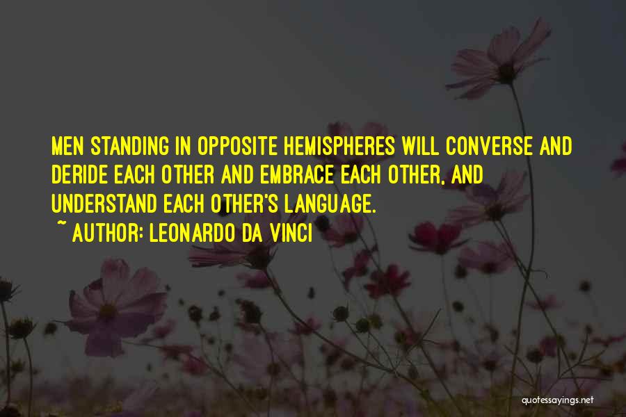 Leonardo Da Vinci Quotes: Men Standing In Opposite Hemispheres Will Converse And Deride Each Other And Embrace Each Other, And Understand Each Other's Language.