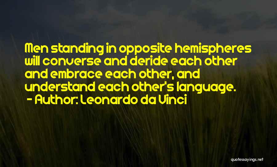 Leonardo Da Vinci Quotes: Men Standing In Opposite Hemispheres Will Converse And Deride Each Other And Embrace Each Other, And Understand Each Other's Language.
