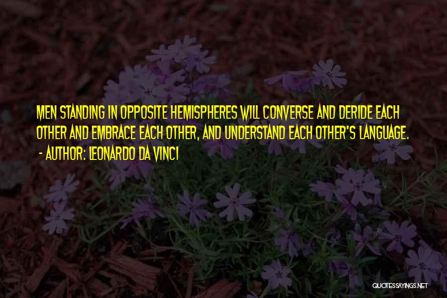 Leonardo Da Vinci Quotes: Men Standing In Opposite Hemispheres Will Converse And Deride Each Other And Embrace Each Other, And Understand Each Other's Language.