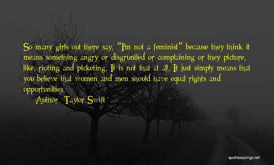 Taylor Swift Quotes: So Many Girls Out There Say, I'm Not A Feminist Because They Think It Means Something Angry Or Disgruntled Or