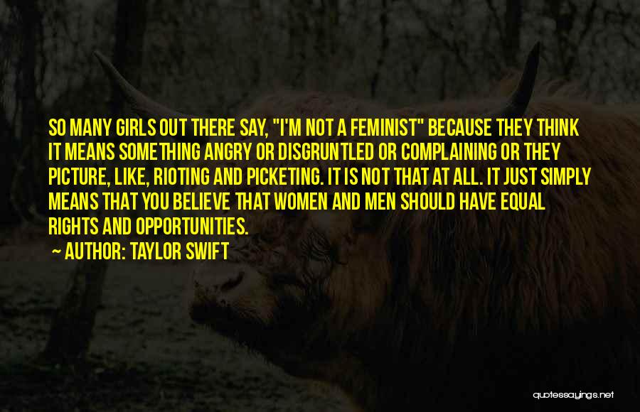 Taylor Swift Quotes: So Many Girls Out There Say, I'm Not A Feminist Because They Think It Means Something Angry Or Disgruntled Or