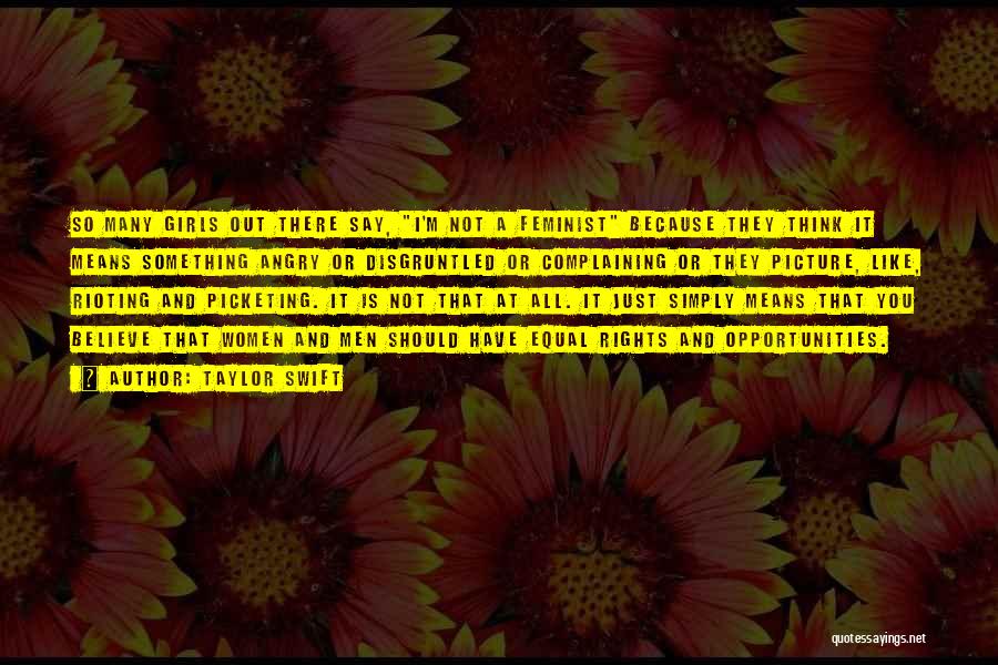 Taylor Swift Quotes: So Many Girls Out There Say, I'm Not A Feminist Because They Think It Means Something Angry Or Disgruntled Or