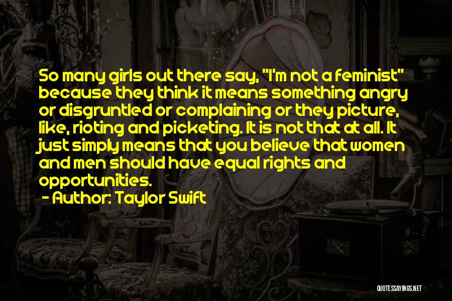 Taylor Swift Quotes: So Many Girls Out There Say, I'm Not A Feminist Because They Think It Means Something Angry Or Disgruntled Or