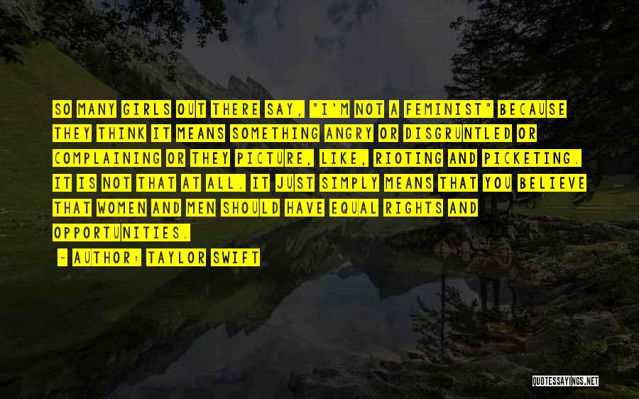 Taylor Swift Quotes: So Many Girls Out There Say, I'm Not A Feminist Because They Think It Means Something Angry Or Disgruntled Or