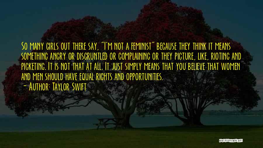 Taylor Swift Quotes: So Many Girls Out There Say, I'm Not A Feminist Because They Think It Means Something Angry Or Disgruntled Or