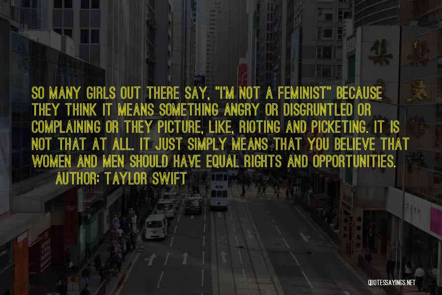 Taylor Swift Quotes: So Many Girls Out There Say, I'm Not A Feminist Because They Think It Means Something Angry Or Disgruntled Or