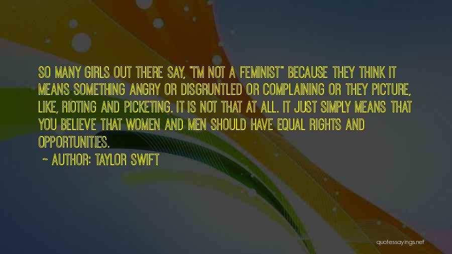 Taylor Swift Quotes: So Many Girls Out There Say, I'm Not A Feminist Because They Think It Means Something Angry Or Disgruntled Or