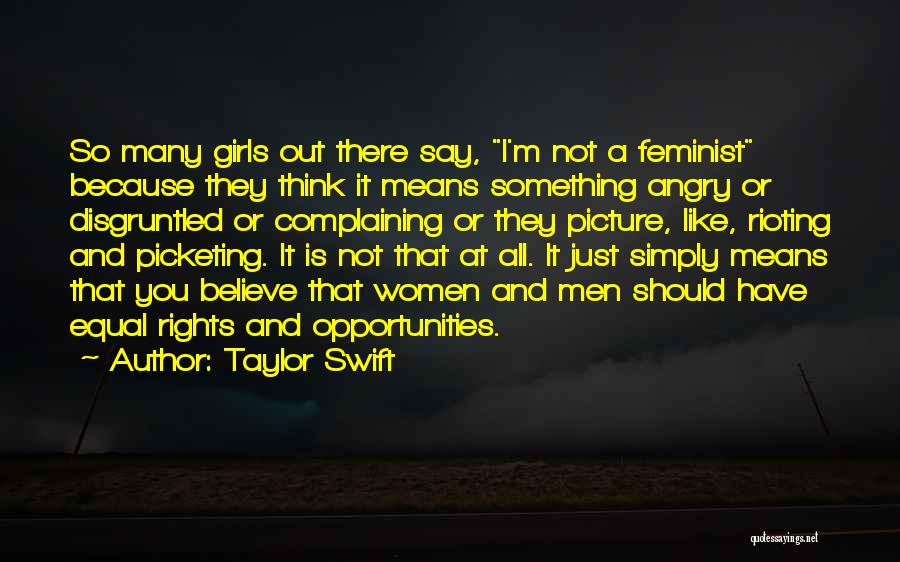 Taylor Swift Quotes: So Many Girls Out There Say, I'm Not A Feminist Because They Think It Means Something Angry Or Disgruntled Or