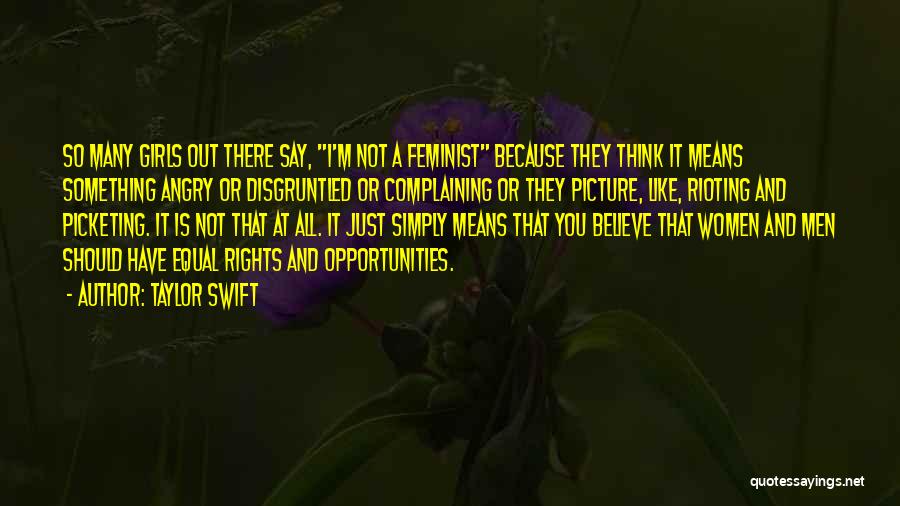 Taylor Swift Quotes: So Many Girls Out There Say, I'm Not A Feminist Because They Think It Means Something Angry Or Disgruntled Or