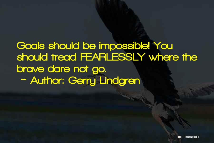 Gerry Lindgren Quotes: Goals Should Be Impossible! You Should Tread Fearlessly Where The Brave Dare Not Go.