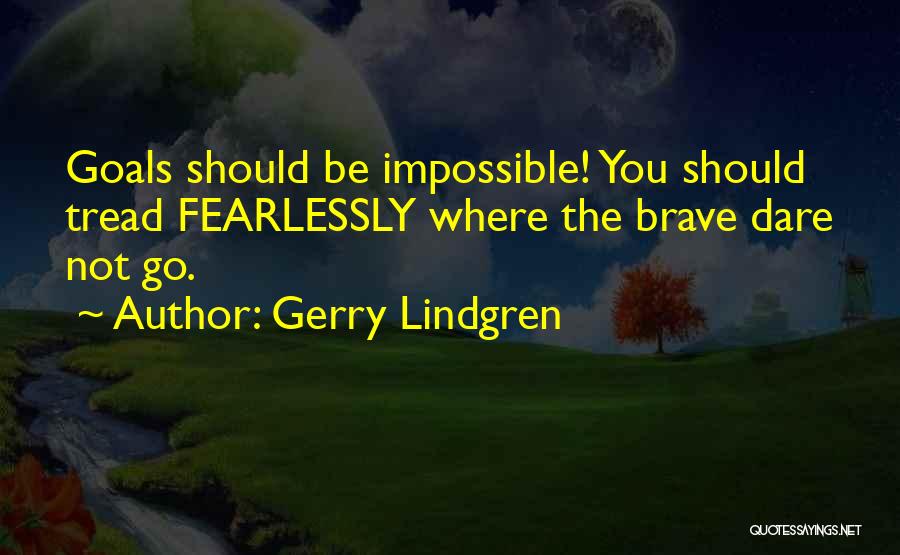 Gerry Lindgren Quotes: Goals Should Be Impossible! You Should Tread Fearlessly Where The Brave Dare Not Go.