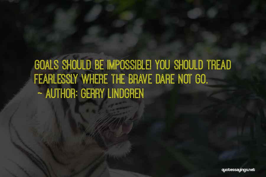 Gerry Lindgren Quotes: Goals Should Be Impossible! You Should Tread Fearlessly Where The Brave Dare Not Go.