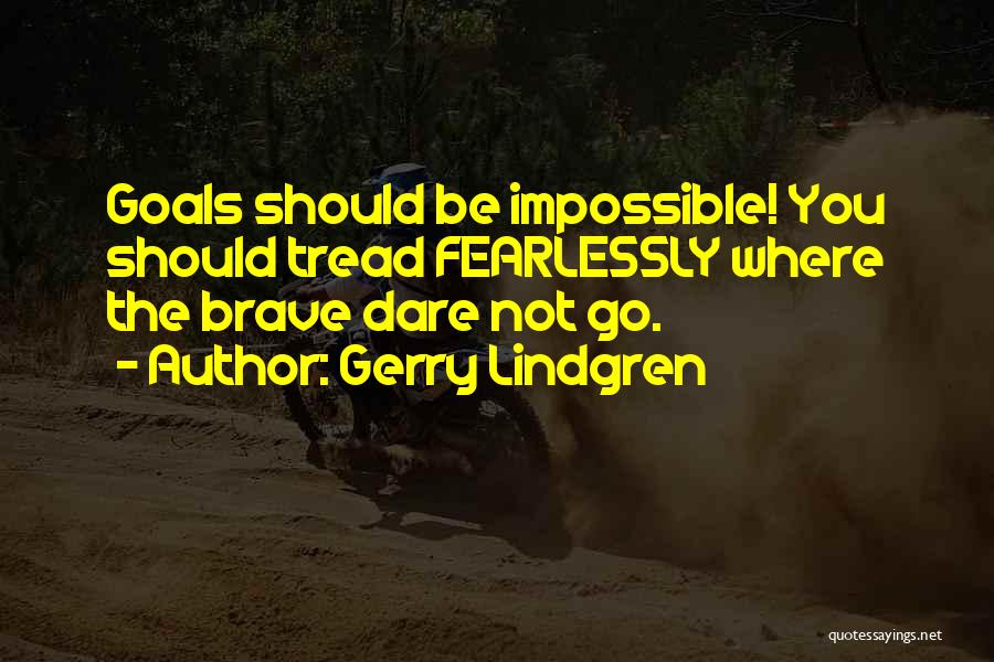 Gerry Lindgren Quotes: Goals Should Be Impossible! You Should Tread Fearlessly Where The Brave Dare Not Go.