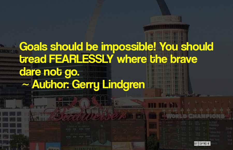 Gerry Lindgren Quotes: Goals Should Be Impossible! You Should Tread Fearlessly Where The Brave Dare Not Go.