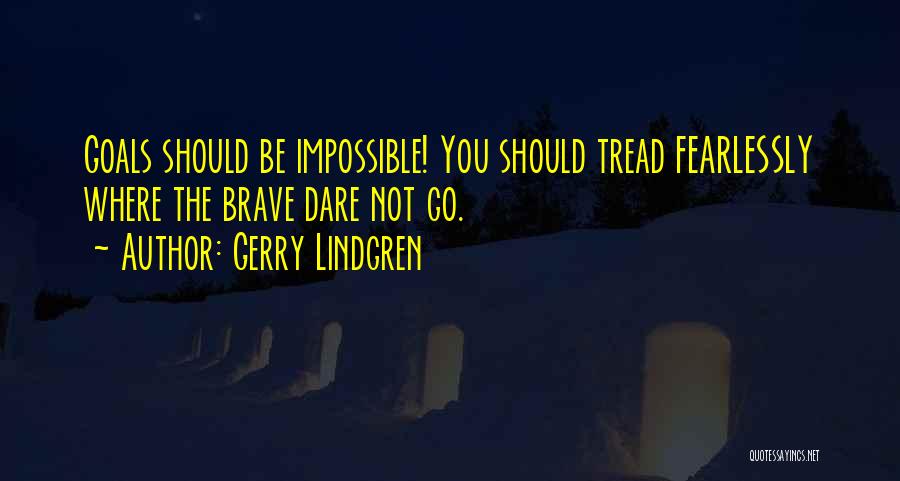 Gerry Lindgren Quotes: Goals Should Be Impossible! You Should Tread Fearlessly Where The Brave Dare Not Go.