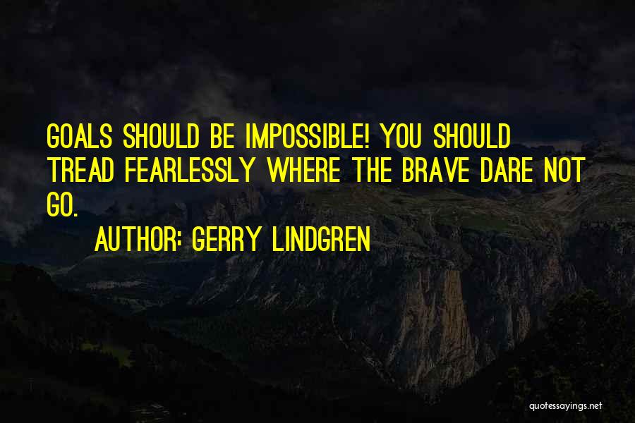 Gerry Lindgren Quotes: Goals Should Be Impossible! You Should Tread Fearlessly Where The Brave Dare Not Go.