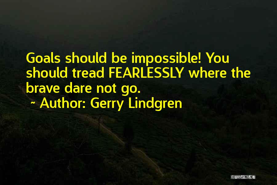 Gerry Lindgren Quotes: Goals Should Be Impossible! You Should Tread Fearlessly Where The Brave Dare Not Go.