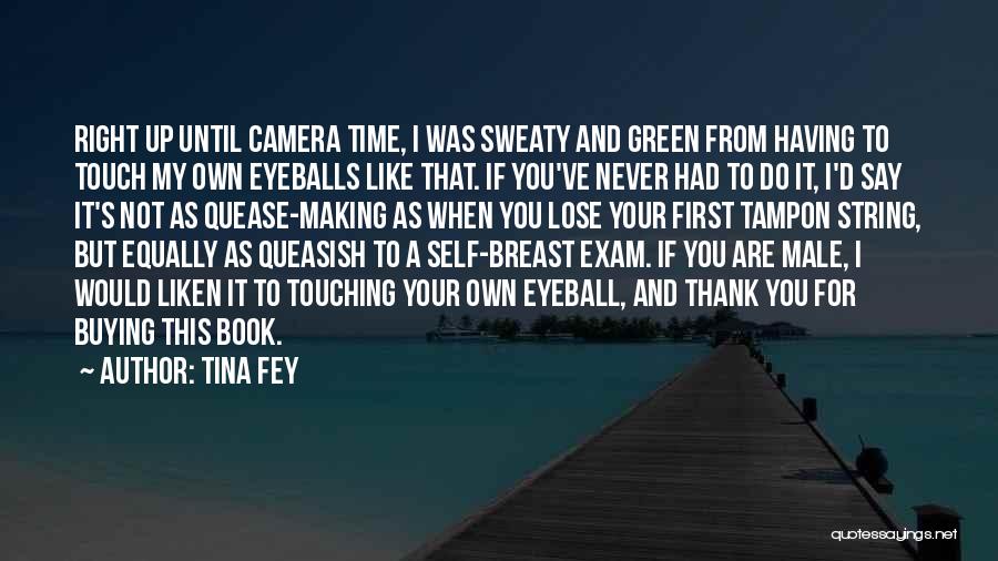 Tina Fey Quotes: Right Up Until Camera Time, I Was Sweaty And Green From Having To Touch My Own Eyeballs Like That. If