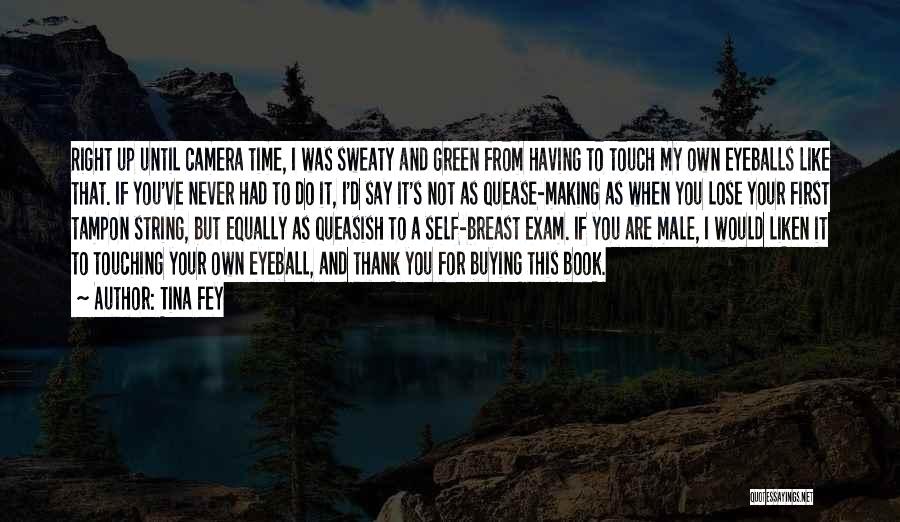 Tina Fey Quotes: Right Up Until Camera Time, I Was Sweaty And Green From Having To Touch My Own Eyeballs Like That. If