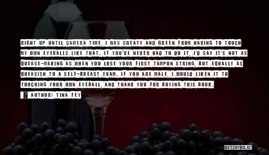 Tina Fey Quotes: Right Up Until Camera Time, I Was Sweaty And Green From Having To Touch My Own Eyeballs Like That. If