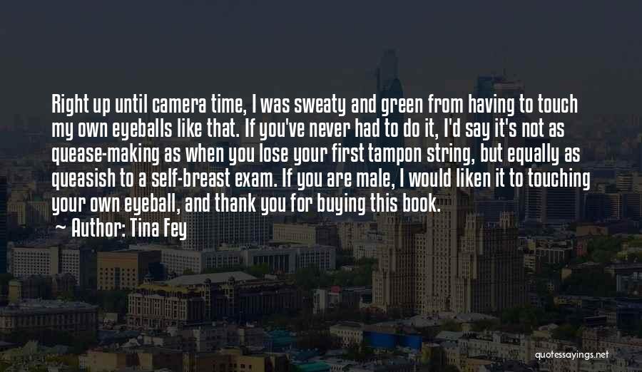 Tina Fey Quotes: Right Up Until Camera Time, I Was Sweaty And Green From Having To Touch My Own Eyeballs Like That. If