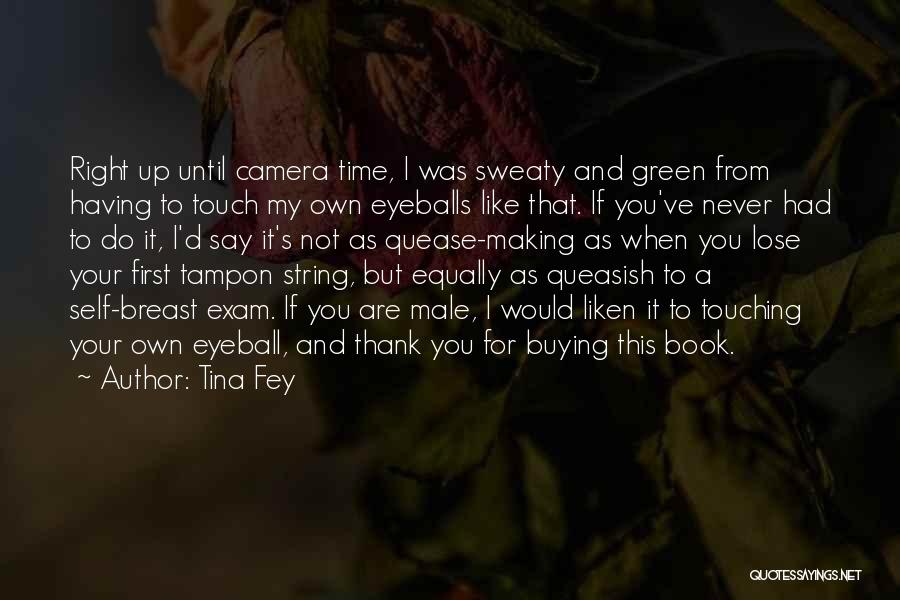 Tina Fey Quotes: Right Up Until Camera Time, I Was Sweaty And Green From Having To Touch My Own Eyeballs Like That. If