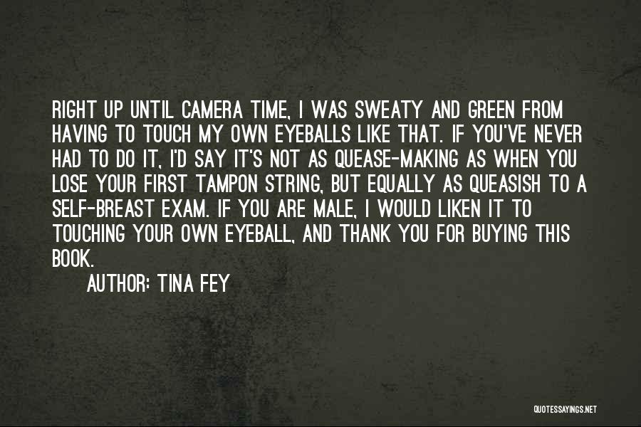 Tina Fey Quotes: Right Up Until Camera Time, I Was Sweaty And Green From Having To Touch My Own Eyeballs Like That. If
