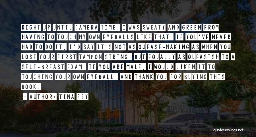 Tina Fey Quotes: Right Up Until Camera Time, I Was Sweaty And Green From Having To Touch My Own Eyeballs Like That. If