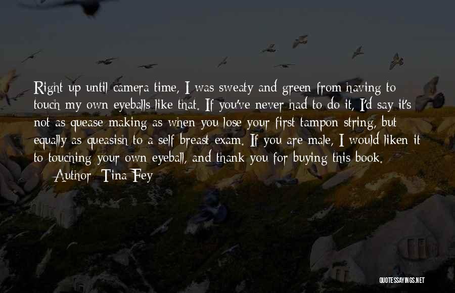 Tina Fey Quotes: Right Up Until Camera Time, I Was Sweaty And Green From Having To Touch My Own Eyeballs Like That. If