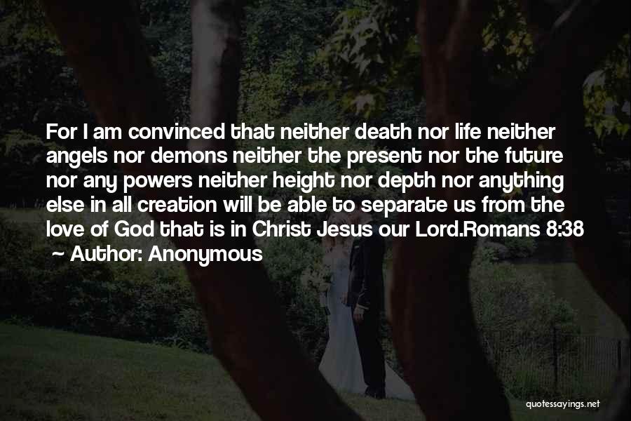 Anonymous Quotes: For I Am Convinced That Neither Death Nor Life Neither Angels Nor Demons Neither The Present Nor The Future Nor