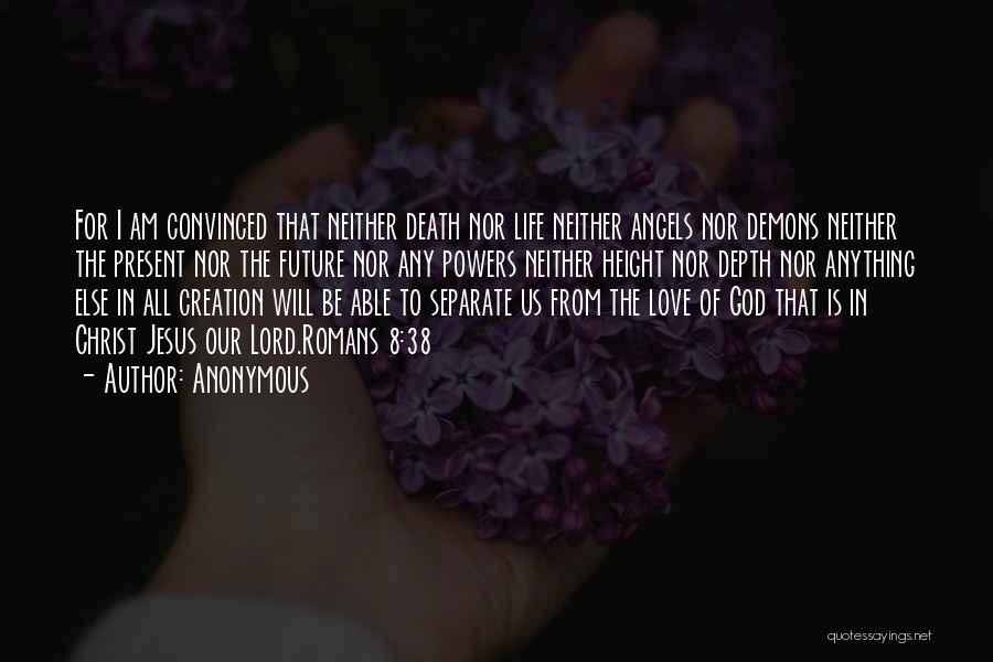 Anonymous Quotes: For I Am Convinced That Neither Death Nor Life Neither Angels Nor Demons Neither The Present Nor The Future Nor