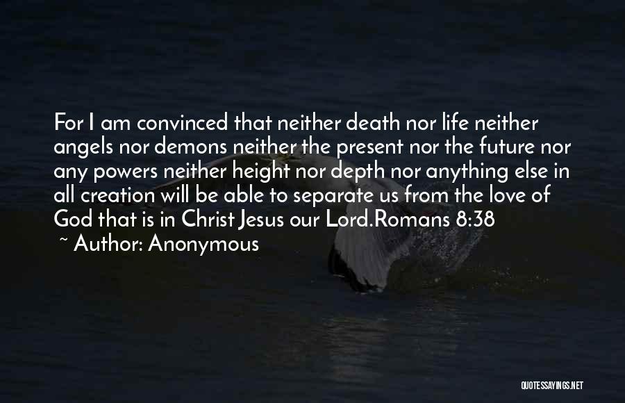 Anonymous Quotes: For I Am Convinced That Neither Death Nor Life Neither Angels Nor Demons Neither The Present Nor The Future Nor