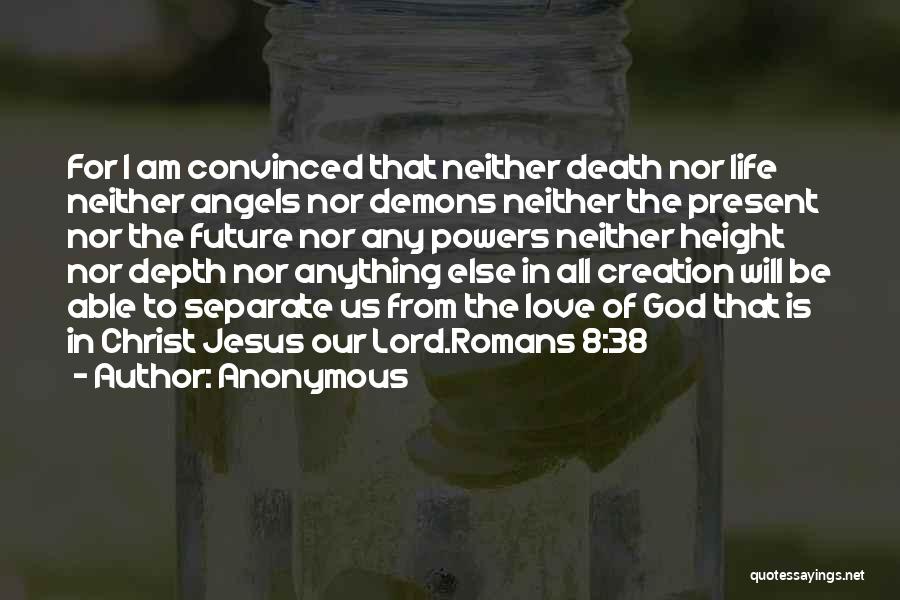 Anonymous Quotes: For I Am Convinced That Neither Death Nor Life Neither Angels Nor Demons Neither The Present Nor The Future Nor