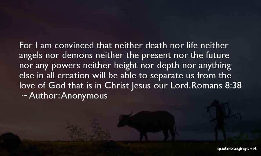 Anonymous Quotes: For I Am Convinced That Neither Death Nor Life Neither Angels Nor Demons Neither The Present Nor The Future Nor