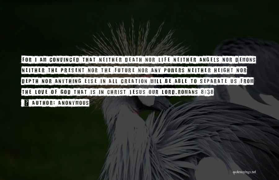 Anonymous Quotes: For I Am Convinced That Neither Death Nor Life Neither Angels Nor Demons Neither The Present Nor The Future Nor