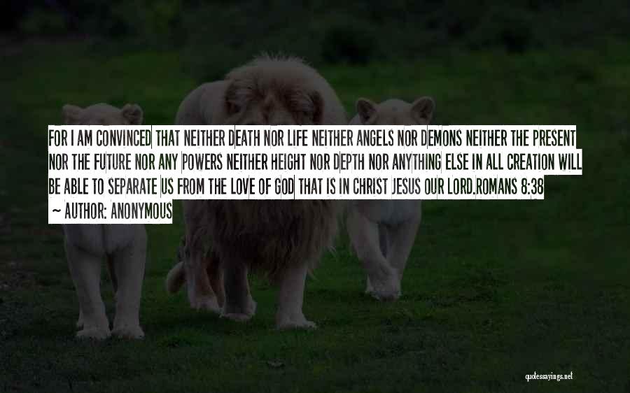 Anonymous Quotes: For I Am Convinced That Neither Death Nor Life Neither Angels Nor Demons Neither The Present Nor The Future Nor