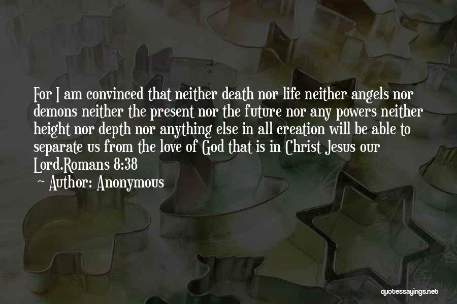 Anonymous Quotes: For I Am Convinced That Neither Death Nor Life Neither Angels Nor Demons Neither The Present Nor The Future Nor