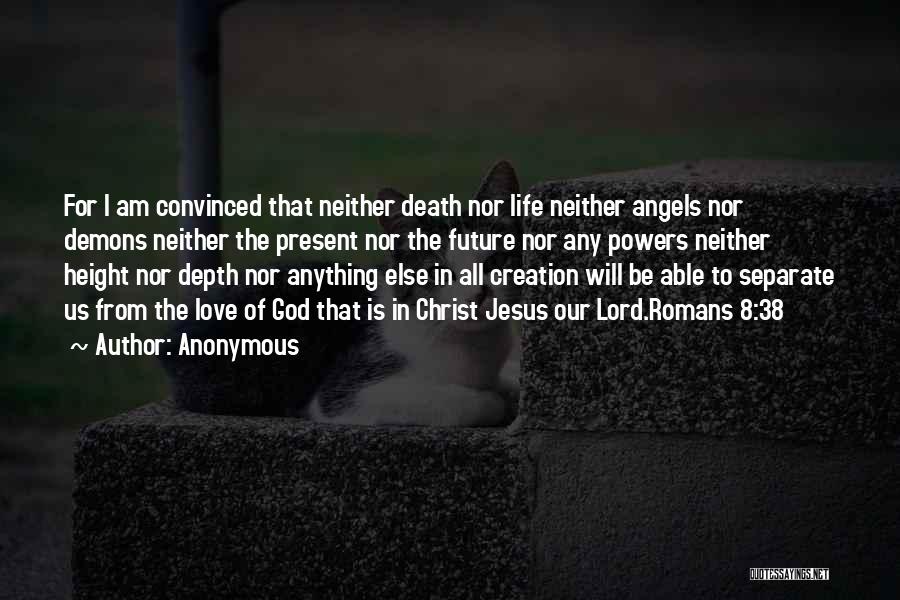 Anonymous Quotes: For I Am Convinced That Neither Death Nor Life Neither Angels Nor Demons Neither The Present Nor The Future Nor