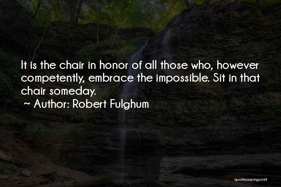 Robert Fulghum Quotes: It Is The Chair In Honor Of All Those Who, However Competently, Embrace The Impossible. Sit In That Chair Someday.