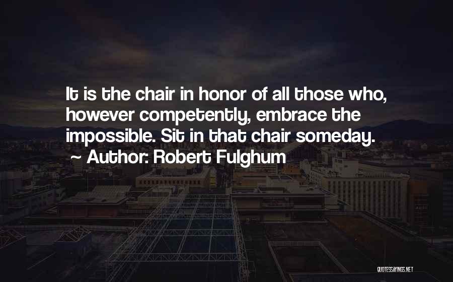 Robert Fulghum Quotes: It Is The Chair In Honor Of All Those Who, However Competently, Embrace The Impossible. Sit In That Chair Someday.