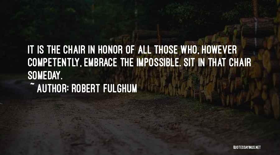 Robert Fulghum Quotes: It Is The Chair In Honor Of All Those Who, However Competently, Embrace The Impossible. Sit In That Chair Someday.