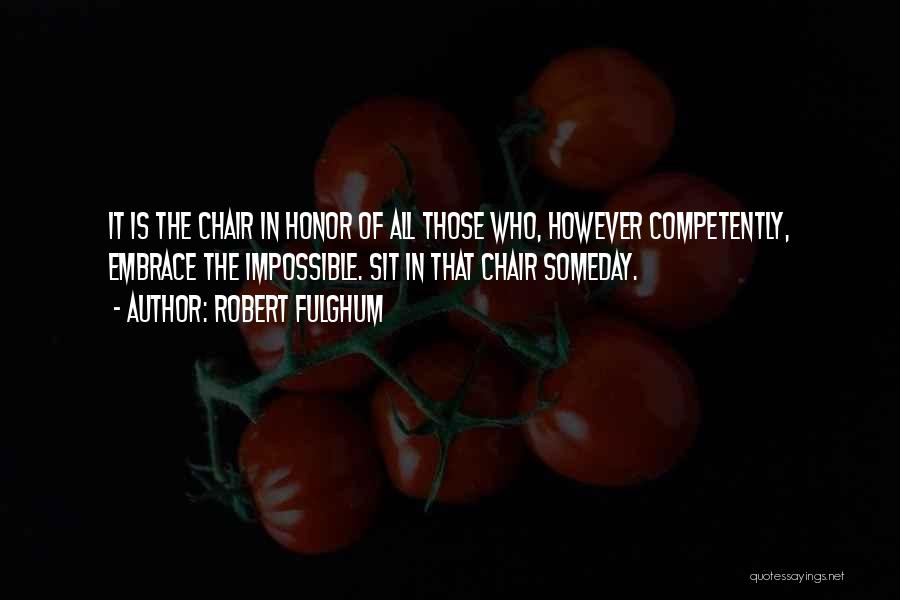Robert Fulghum Quotes: It Is The Chair In Honor Of All Those Who, However Competently, Embrace The Impossible. Sit In That Chair Someday.