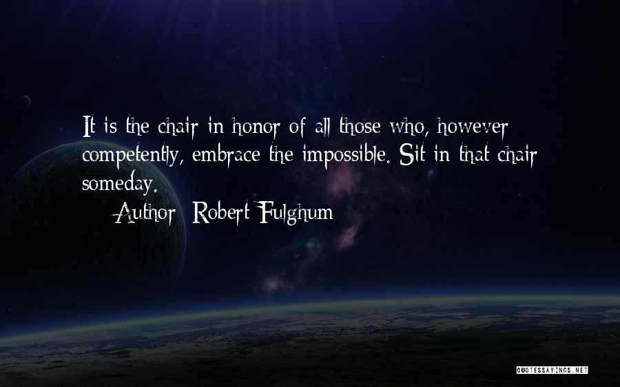 Robert Fulghum Quotes: It Is The Chair In Honor Of All Those Who, However Competently, Embrace The Impossible. Sit In That Chair Someday.
