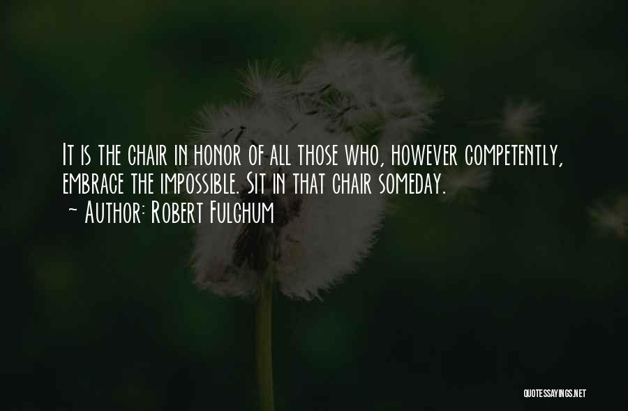 Robert Fulghum Quotes: It Is The Chair In Honor Of All Those Who, However Competently, Embrace The Impossible. Sit In That Chair Someday.