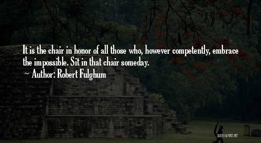 Robert Fulghum Quotes: It Is The Chair In Honor Of All Those Who, However Competently, Embrace The Impossible. Sit In That Chair Someday.
