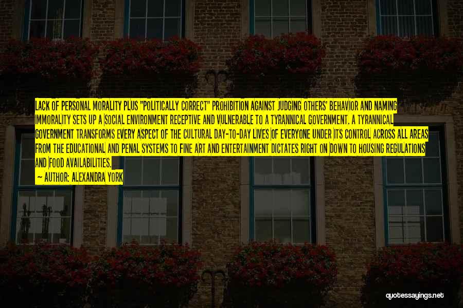 Alexandra York Quotes: Lack Of Personal Morality Plus Politically Correct Prohibition Against Judging Others' Behavior And Naming Immorality Sets Up A Social Environment