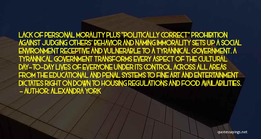 Alexandra York Quotes: Lack Of Personal Morality Plus Politically Correct Prohibition Against Judging Others' Behavior And Naming Immorality Sets Up A Social Environment