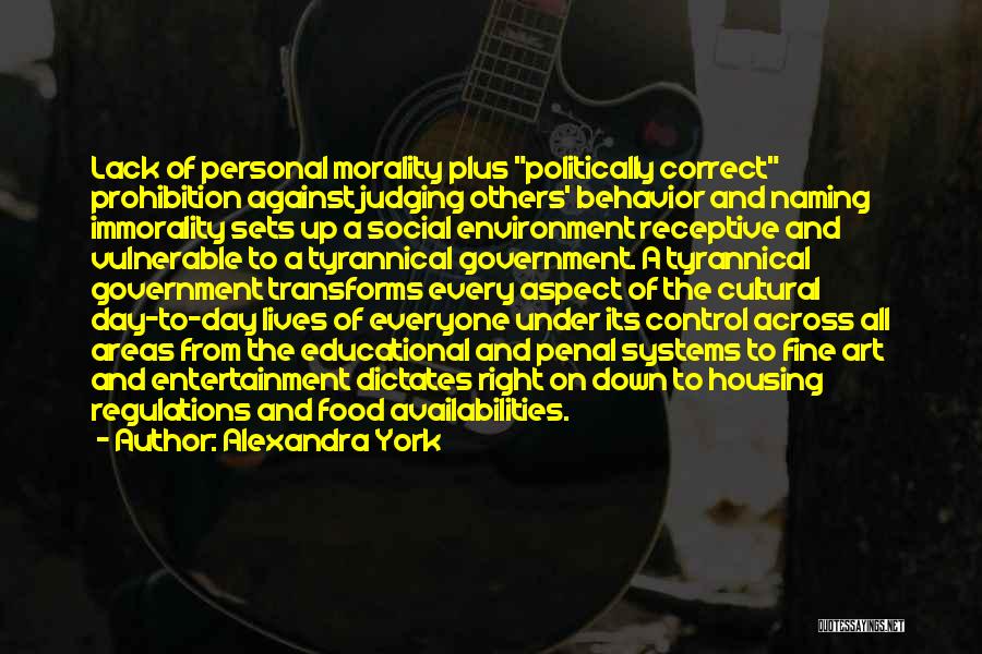 Alexandra York Quotes: Lack Of Personal Morality Plus Politically Correct Prohibition Against Judging Others' Behavior And Naming Immorality Sets Up A Social Environment